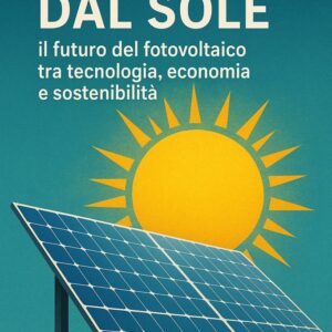 Energia dal Sole: il futuro del fotovoltaico tra tecnologia, economia e sostenibilità